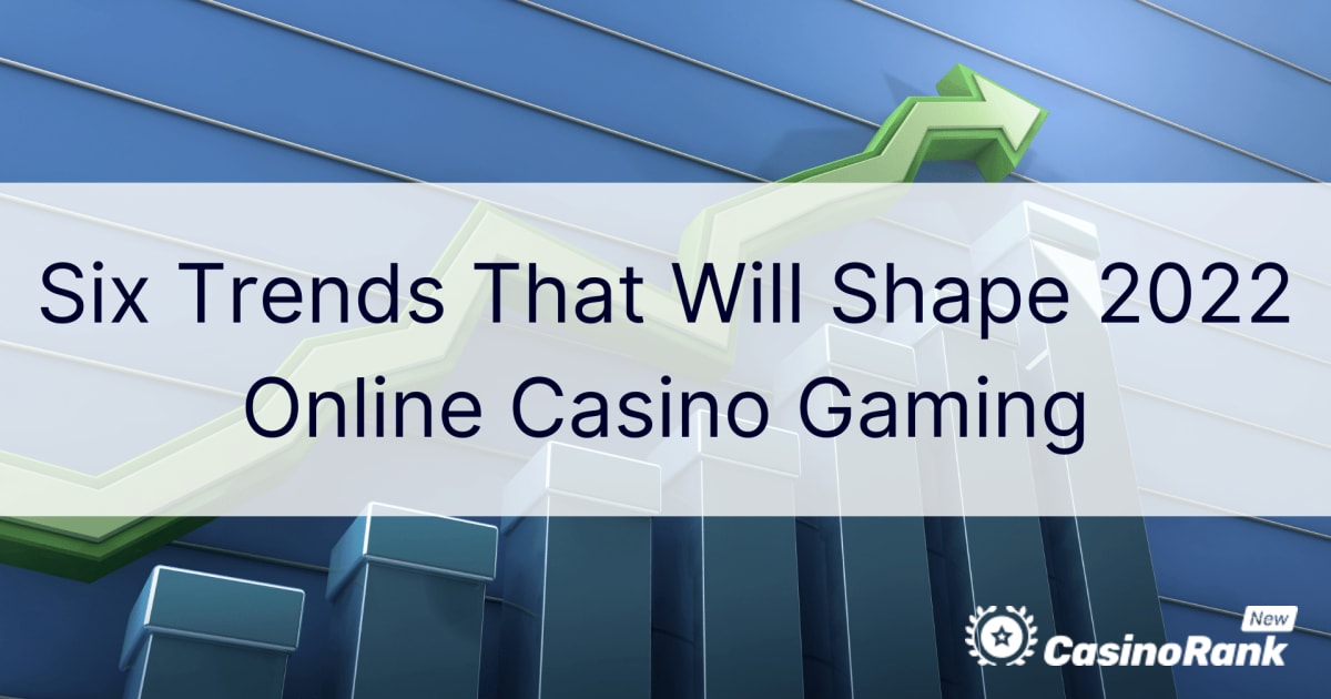 Six Trends That Will Shape 2022 Online Casino Gaming